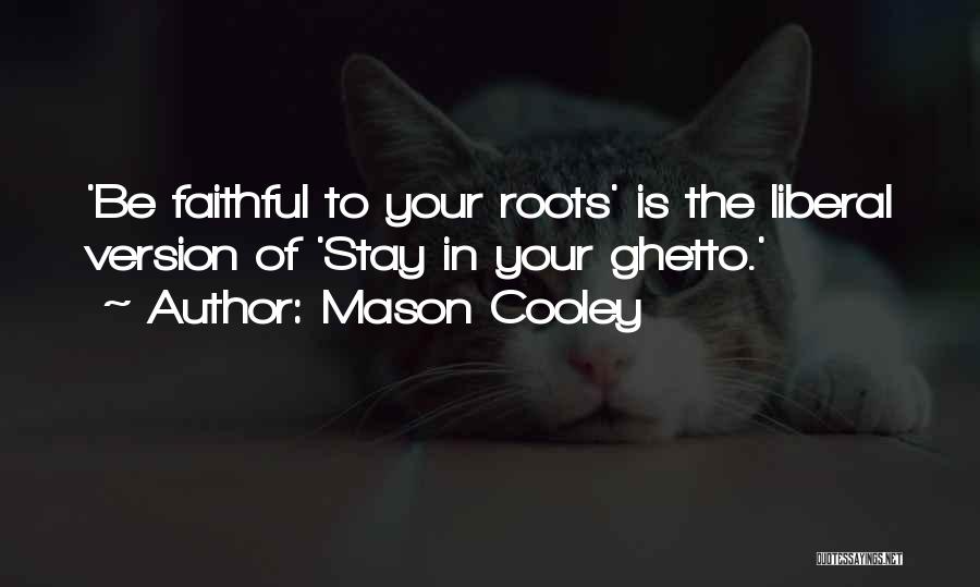 Mason Cooley Quotes: 'be Faithful To Your Roots' Is The Liberal Version Of 'stay In Your Ghetto.'