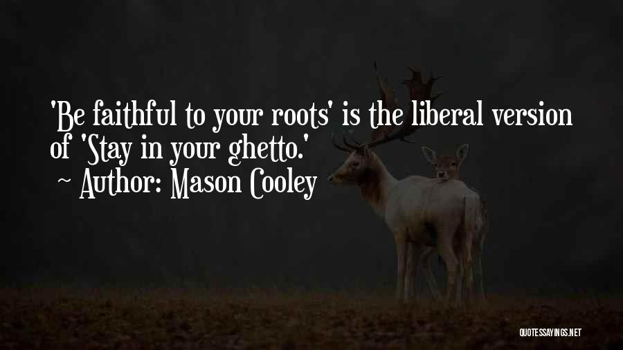 Mason Cooley Quotes: 'be Faithful To Your Roots' Is The Liberal Version Of 'stay In Your Ghetto.'