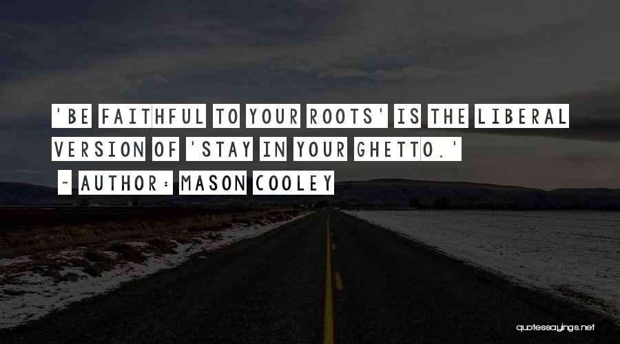 Mason Cooley Quotes: 'be Faithful To Your Roots' Is The Liberal Version Of 'stay In Your Ghetto.'