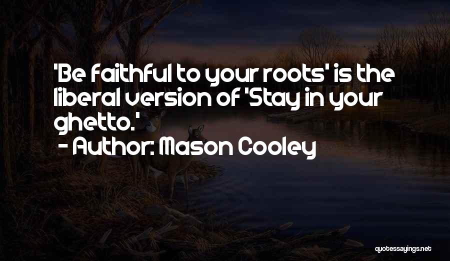 Mason Cooley Quotes: 'be Faithful To Your Roots' Is The Liberal Version Of 'stay In Your Ghetto.'