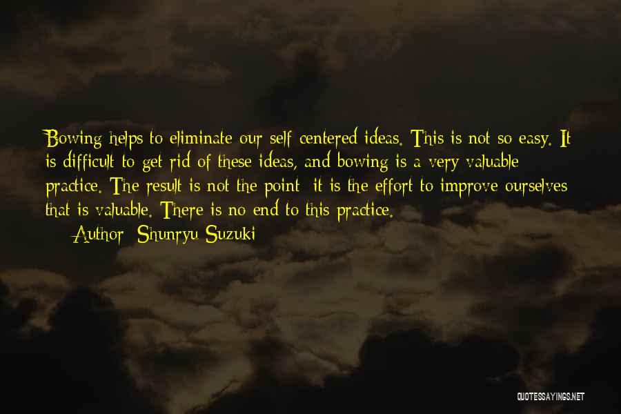 Shunryu Suzuki Quotes: Bowing Helps To Eliminate Our Self-centered Ideas. This Is Not So Easy. It Is Difficult To Get Rid Of These