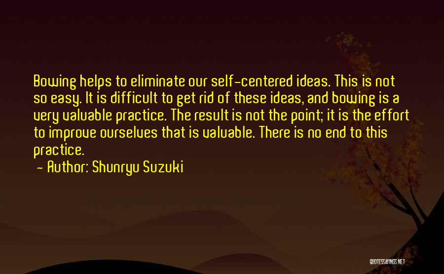 Shunryu Suzuki Quotes: Bowing Helps To Eliminate Our Self-centered Ideas. This Is Not So Easy. It Is Difficult To Get Rid Of These