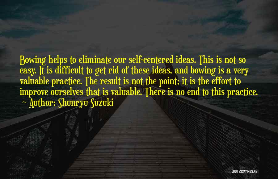 Shunryu Suzuki Quotes: Bowing Helps To Eliminate Our Self-centered Ideas. This Is Not So Easy. It Is Difficult To Get Rid Of These