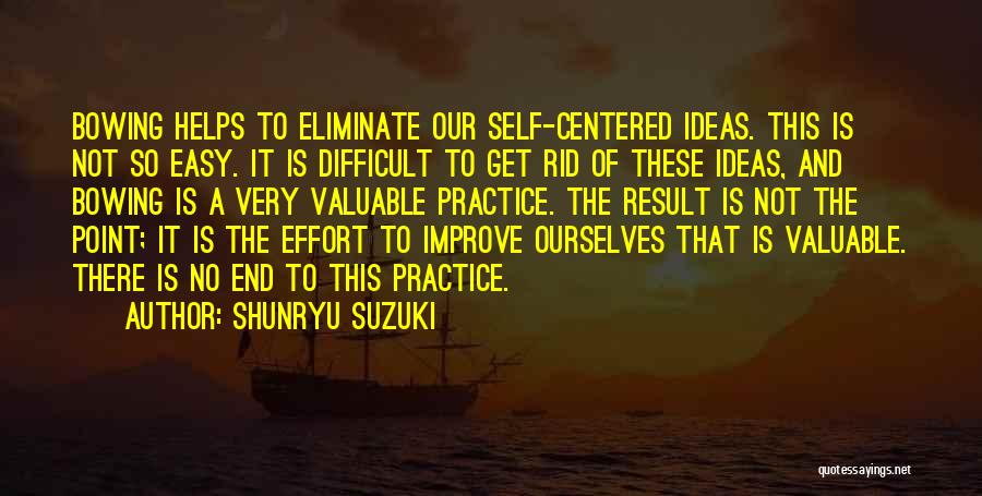 Shunryu Suzuki Quotes: Bowing Helps To Eliminate Our Self-centered Ideas. This Is Not So Easy. It Is Difficult To Get Rid Of These