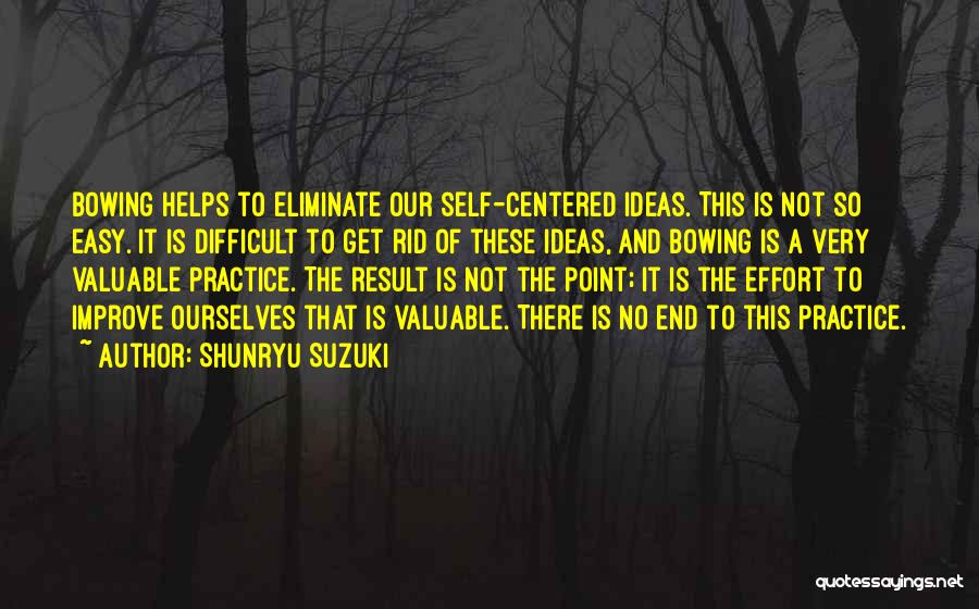 Shunryu Suzuki Quotes: Bowing Helps To Eliminate Our Self-centered Ideas. This Is Not So Easy. It Is Difficult To Get Rid Of These