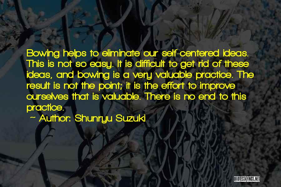 Shunryu Suzuki Quotes: Bowing Helps To Eliminate Our Self-centered Ideas. This Is Not So Easy. It Is Difficult To Get Rid Of These