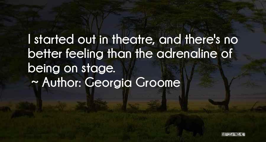 Georgia Groome Quotes: I Started Out In Theatre, And There's No Better Feeling Than The Adrenaline Of Being On Stage.