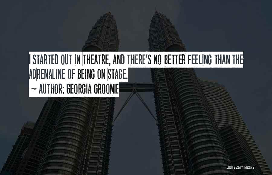 Georgia Groome Quotes: I Started Out In Theatre, And There's No Better Feeling Than The Adrenaline Of Being On Stage.