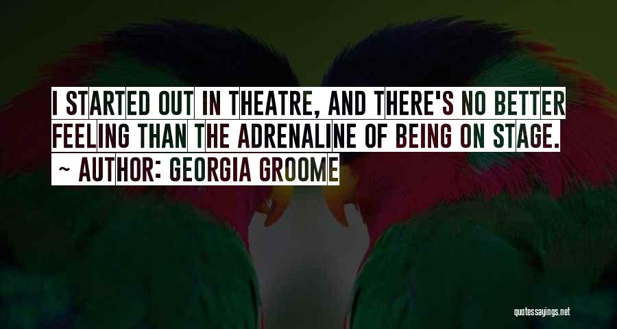 Georgia Groome Quotes: I Started Out In Theatre, And There's No Better Feeling Than The Adrenaline Of Being On Stage.