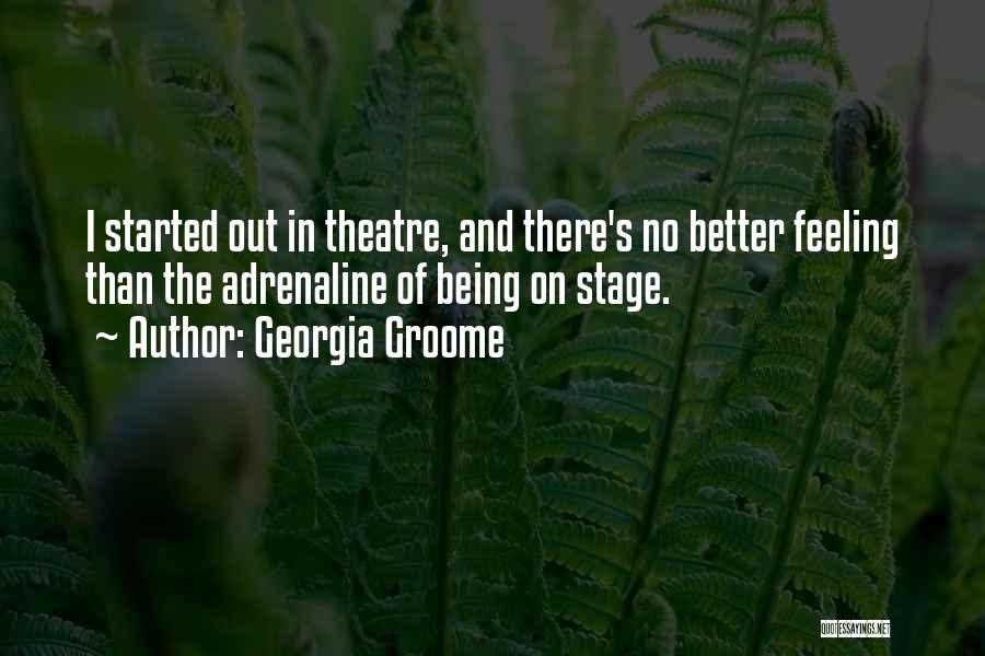 Georgia Groome Quotes: I Started Out In Theatre, And There's No Better Feeling Than The Adrenaline Of Being On Stage.