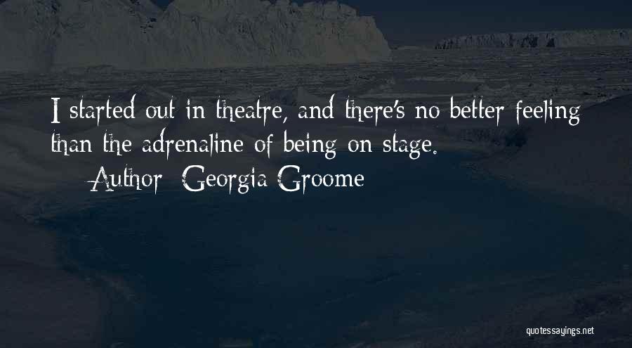 Georgia Groome Quotes: I Started Out In Theatre, And There's No Better Feeling Than The Adrenaline Of Being On Stage.