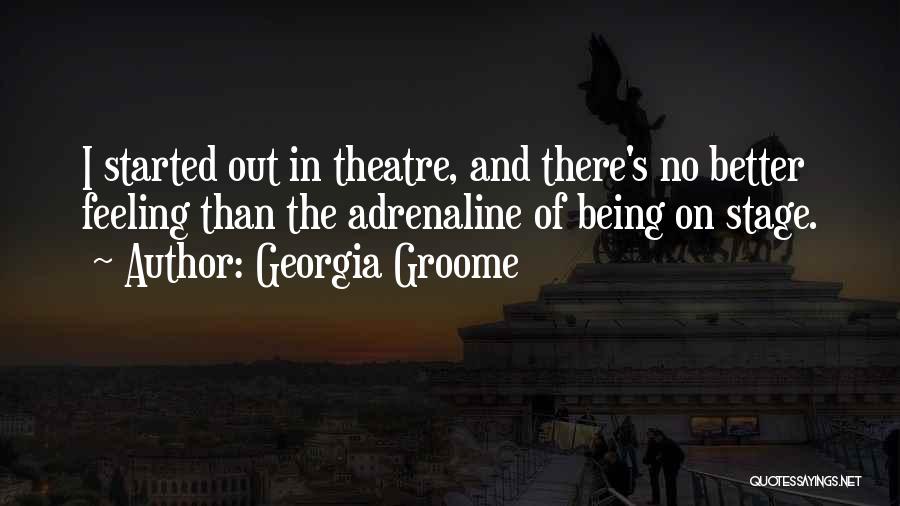 Georgia Groome Quotes: I Started Out In Theatre, And There's No Better Feeling Than The Adrenaline Of Being On Stage.