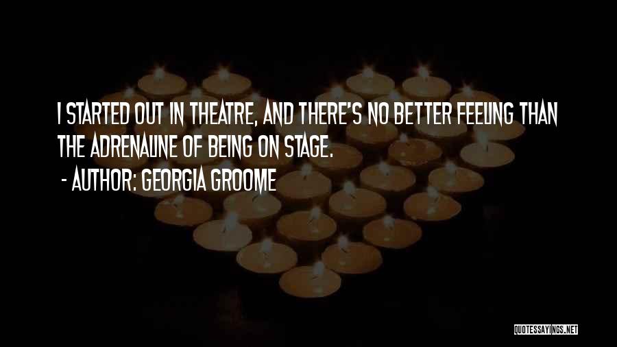 Georgia Groome Quotes: I Started Out In Theatre, And There's No Better Feeling Than The Adrenaline Of Being On Stage.