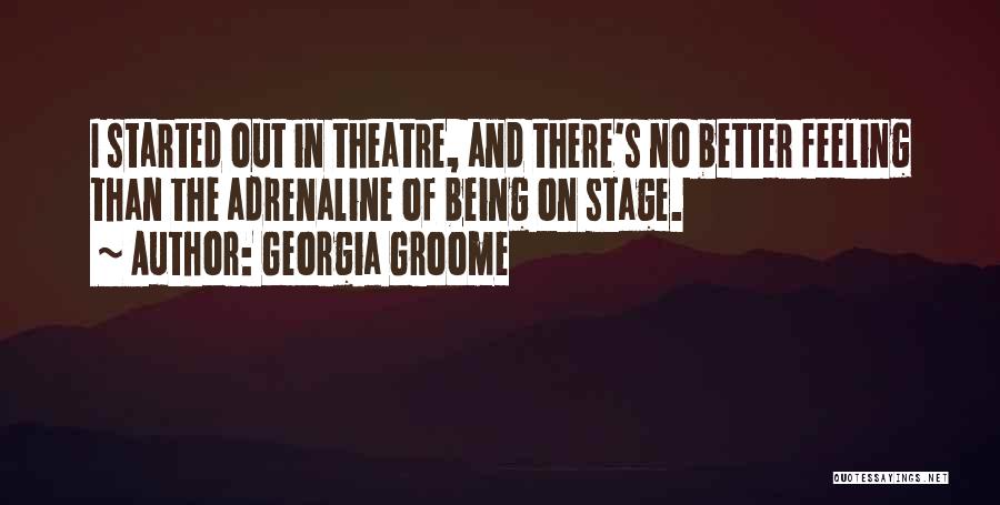 Georgia Groome Quotes: I Started Out In Theatre, And There's No Better Feeling Than The Adrenaline Of Being On Stage.