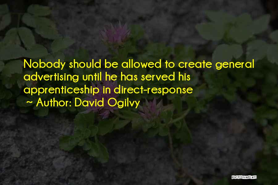 David Ogilvy Quotes: Nobody Should Be Allowed To Create General Advertising Until He Has Served His Apprenticeship In Direct-response