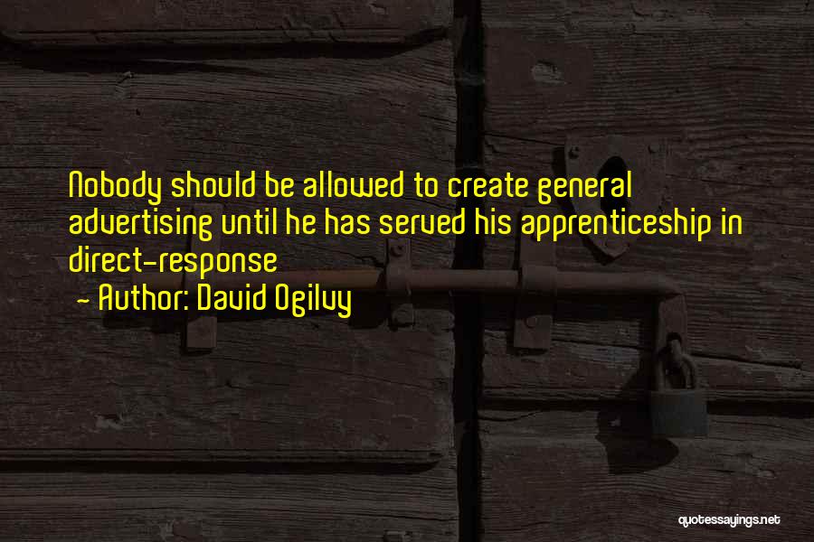 David Ogilvy Quotes: Nobody Should Be Allowed To Create General Advertising Until He Has Served His Apprenticeship In Direct-response