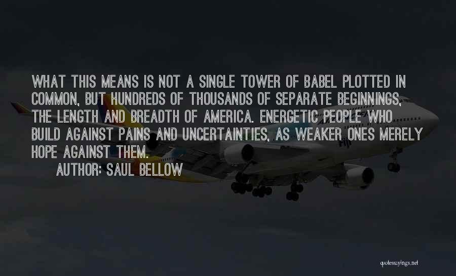 Saul Bellow Quotes: What This Means Is Not A Single Tower Of Babel Plotted In Common, But Hundreds Of Thousands Of Separate Beginnings,
