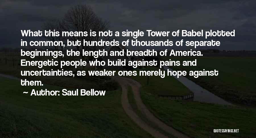 Saul Bellow Quotes: What This Means Is Not A Single Tower Of Babel Plotted In Common, But Hundreds Of Thousands Of Separate Beginnings,