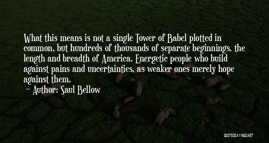 Saul Bellow Quotes: What This Means Is Not A Single Tower Of Babel Plotted In Common, But Hundreds Of Thousands Of Separate Beginnings,