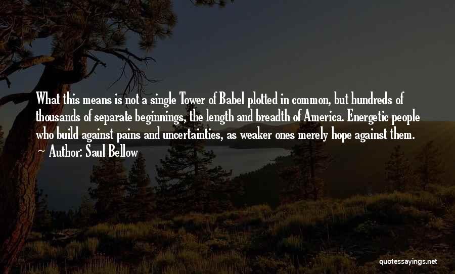 Saul Bellow Quotes: What This Means Is Not A Single Tower Of Babel Plotted In Common, But Hundreds Of Thousands Of Separate Beginnings,