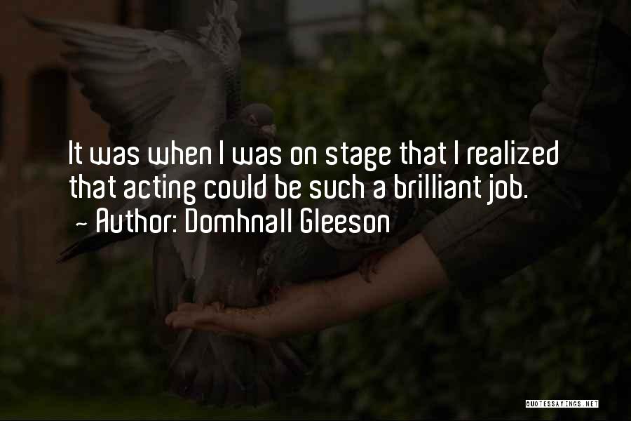 Domhnall Gleeson Quotes: It Was When I Was On Stage That I Realized That Acting Could Be Such A Brilliant Job.