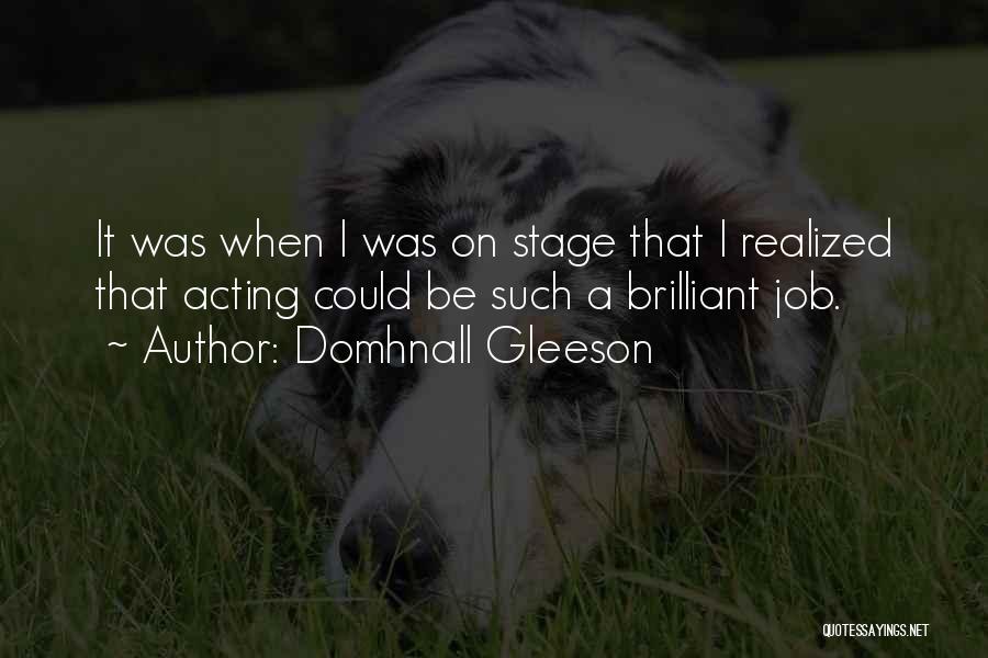 Domhnall Gleeson Quotes: It Was When I Was On Stage That I Realized That Acting Could Be Such A Brilliant Job.
