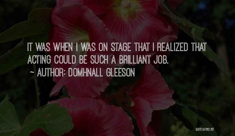 Domhnall Gleeson Quotes: It Was When I Was On Stage That I Realized That Acting Could Be Such A Brilliant Job.