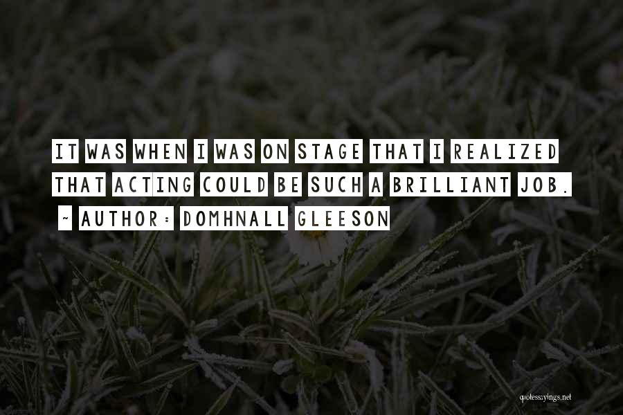 Domhnall Gleeson Quotes: It Was When I Was On Stage That I Realized That Acting Could Be Such A Brilliant Job.