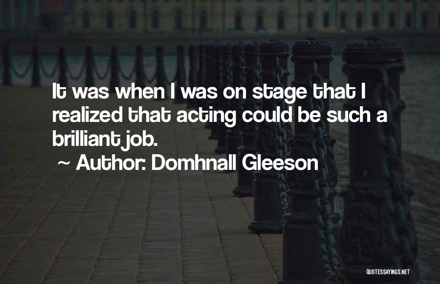 Domhnall Gleeson Quotes: It Was When I Was On Stage That I Realized That Acting Could Be Such A Brilliant Job.