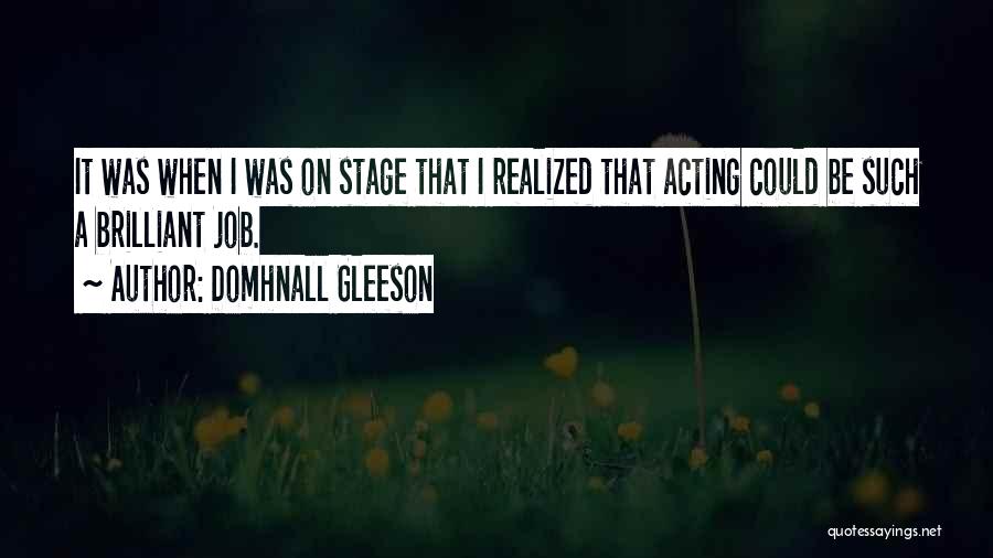 Domhnall Gleeson Quotes: It Was When I Was On Stage That I Realized That Acting Could Be Such A Brilliant Job.