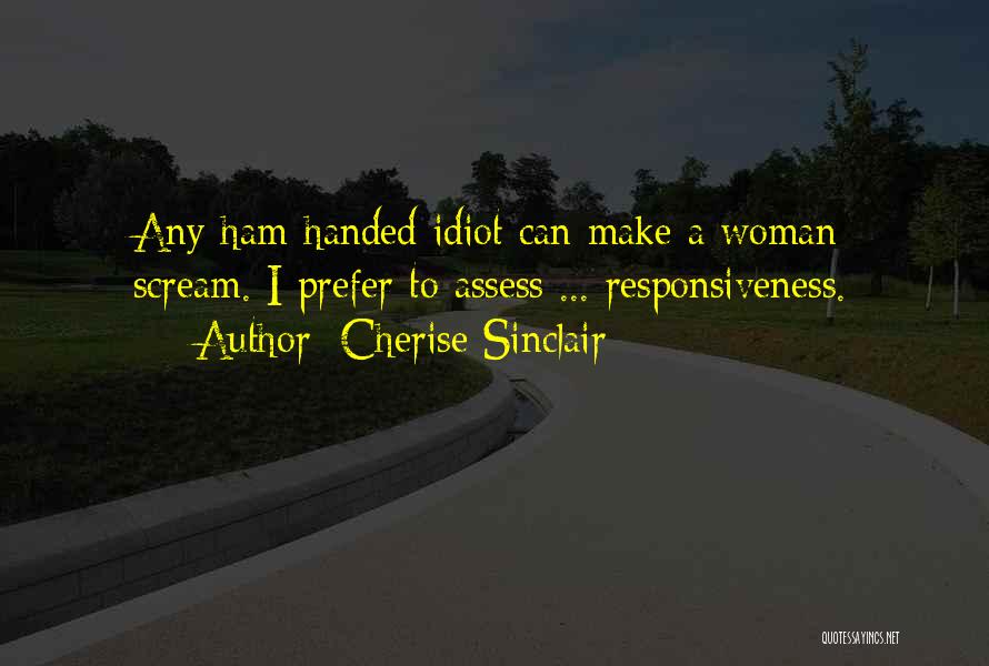 Cherise Sinclair Quotes: Any Ham-handed Idiot Can Make A Woman Scream. I Prefer To Assess ... Responsiveness.