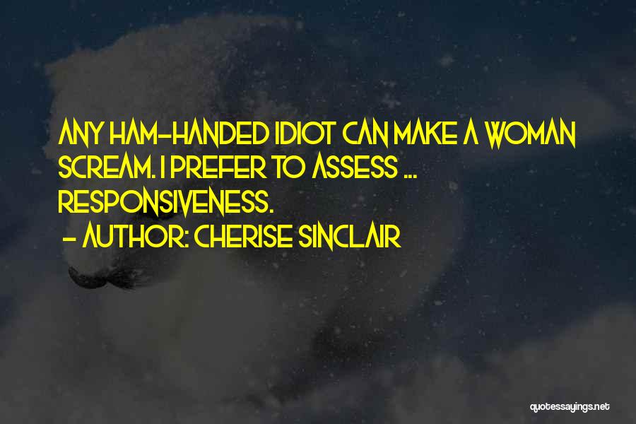 Cherise Sinclair Quotes: Any Ham-handed Idiot Can Make A Woman Scream. I Prefer To Assess ... Responsiveness.