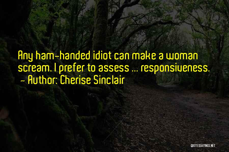 Cherise Sinclair Quotes: Any Ham-handed Idiot Can Make A Woman Scream. I Prefer To Assess ... Responsiveness.