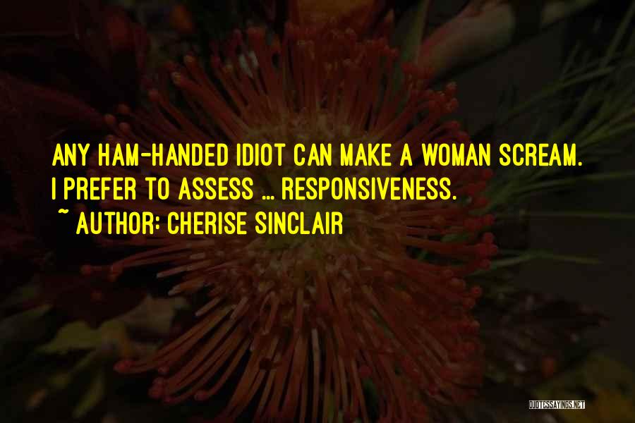 Cherise Sinclair Quotes: Any Ham-handed Idiot Can Make A Woman Scream. I Prefer To Assess ... Responsiveness.