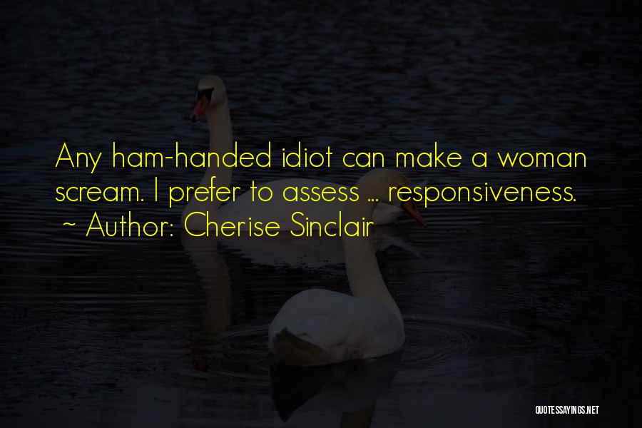 Cherise Sinclair Quotes: Any Ham-handed Idiot Can Make A Woman Scream. I Prefer To Assess ... Responsiveness.