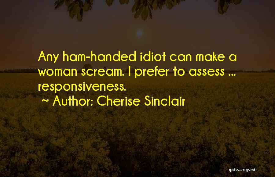 Cherise Sinclair Quotes: Any Ham-handed Idiot Can Make A Woman Scream. I Prefer To Assess ... Responsiveness.