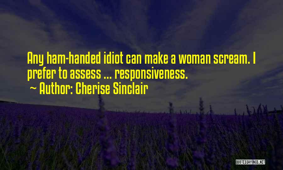 Cherise Sinclair Quotes: Any Ham-handed Idiot Can Make A Woman Scream. I Prefer To Assess ... Responsiveness.