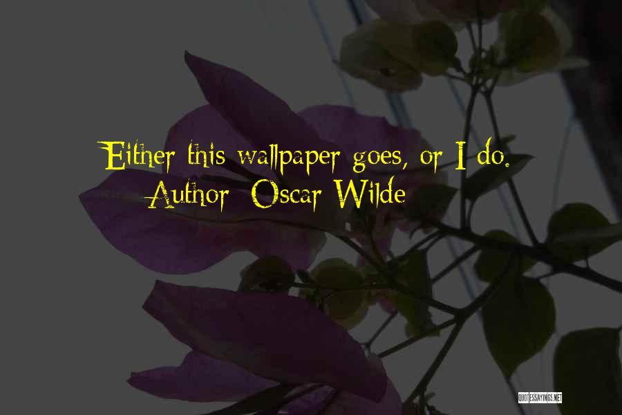 Oscar Wilde Quotes: Either This Wallpaper Goes, Or I Do.