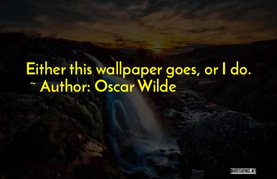Oscar Wilde Quotes: Either This Wallpaper Goes, Or I Do.