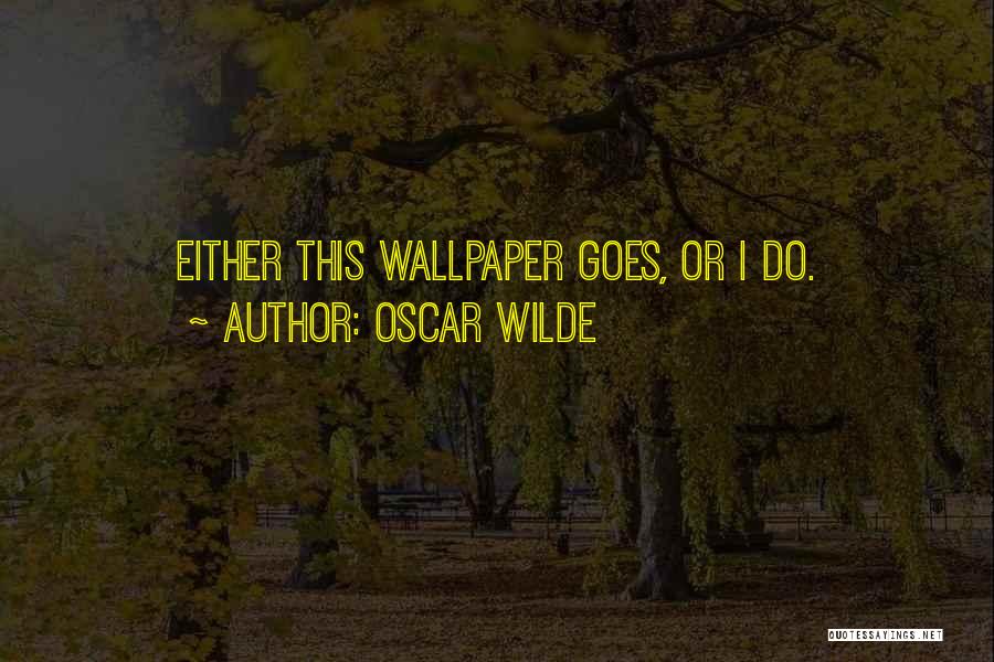 Oscar Wilde Quotes: Either This Wallpaper Goes, Or I Do.