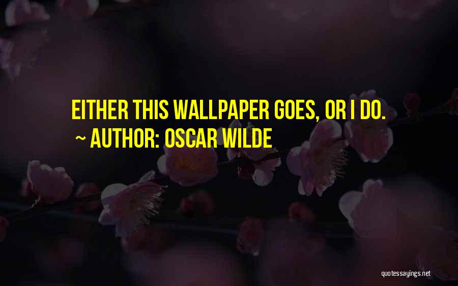 Oscar Wilde Quotes: Either This Wallpaper Goes, Or I Do.