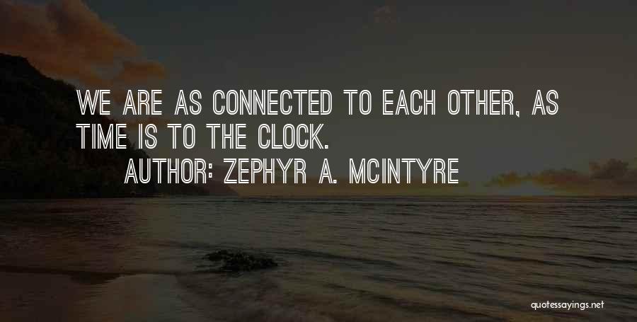 Zephyr A. McIntyre Quotes: We Are As Connected To Each Other, As Time Is To The Clock.
