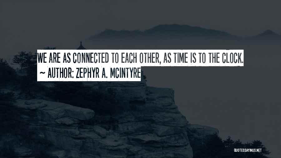 Zephyr A. McIntyre Quotes: We Are As Connected To Each Other, As Time Is To The Clock.
