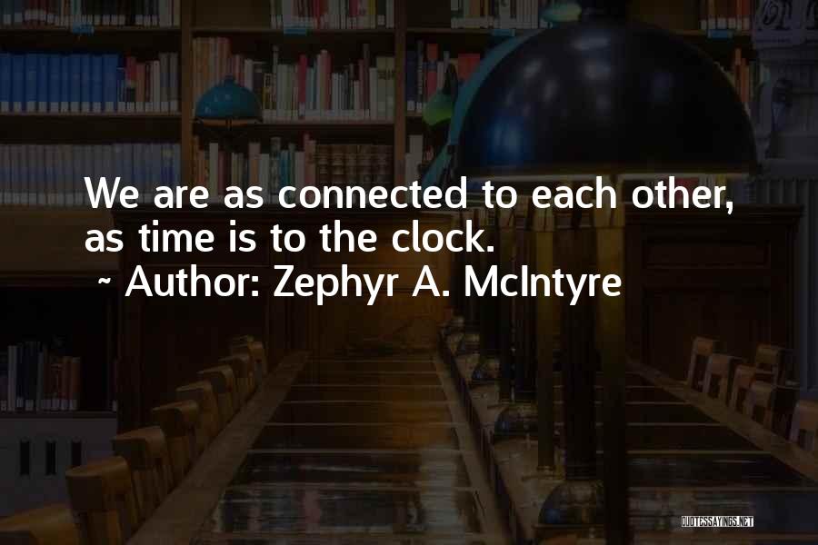 Zephyr A. McIntyre Quotes: We Are As Connected To Each Other, As Time Is To The Clock.