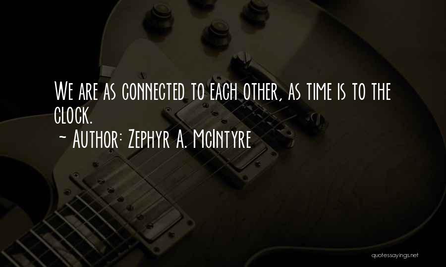 Zephyr A. McIntyre Quotes: We Are As Connected To Each Other, As Time Is To The Clock.