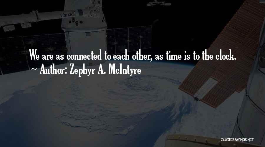 Zephyr A. McIntyre Quotes: We Are As Connected To Each Other, As Time Is To The Clock.