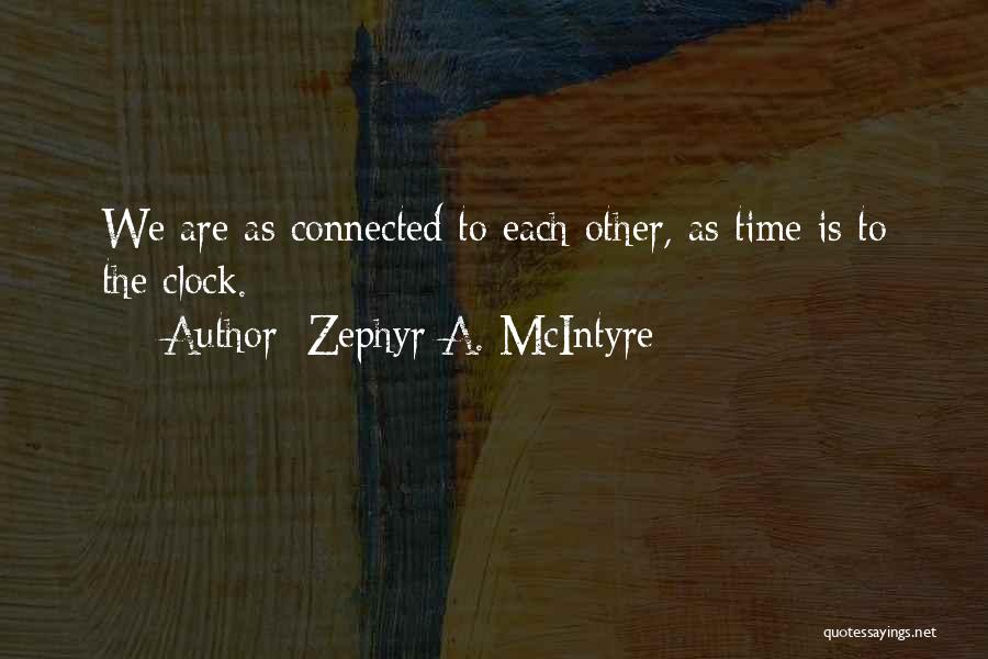 Zephyr A. McIntyre Quotes: We Are As Connected To Each Other, As Time Is To The Clock.