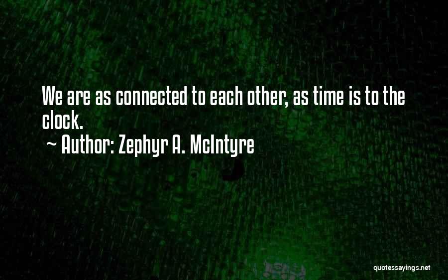 Zephyr A. McIntyre Quotes: We Are As Connected To Each Other, As Time Is To The Clock.