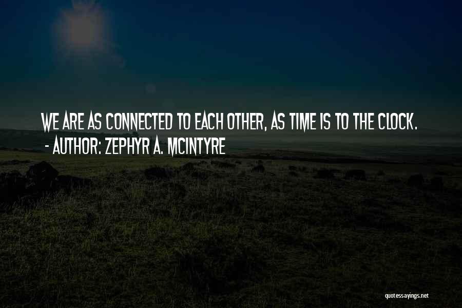 Zephyr A. McIntyre Quotes: We Are As Connected To Each Other, As Time Is To The Clock.