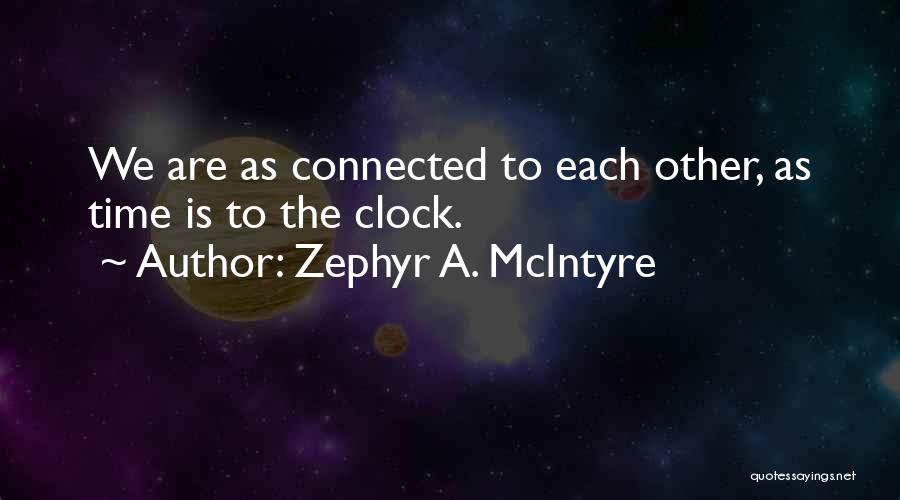 Zephyr A. McIntyre Quotes: We Are As Connected To Each Other, As Time Is To The Clock.